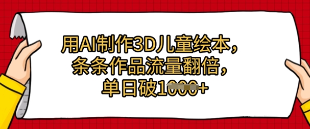 用AI制作3D儿童绘本，条条作品流量翻倍，单日几张-网创资源