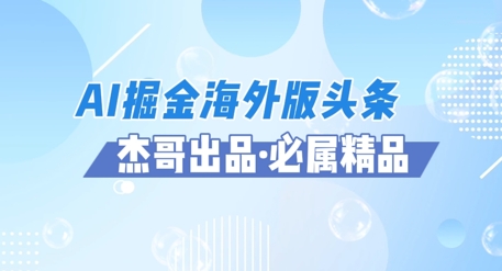 AI掘金海外版头条风口项目，如何利用AI软件+佣金平台出海掘金，单日收益多张-网创资源