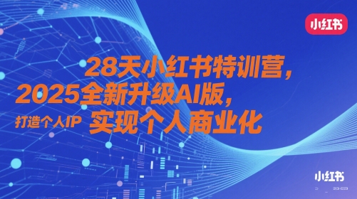 28天小红书特训营，2025全新升级AI版，打造个人IP，实现个人商业化-网创资源