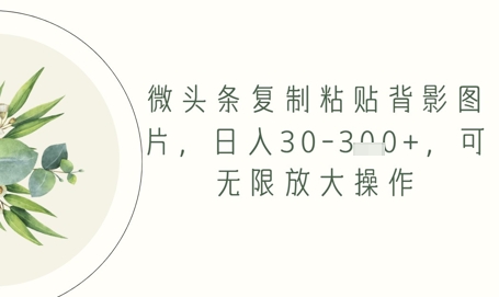 微头条复制粘贴背影图片，日入30-3张+，可无限放大操作-网创资源