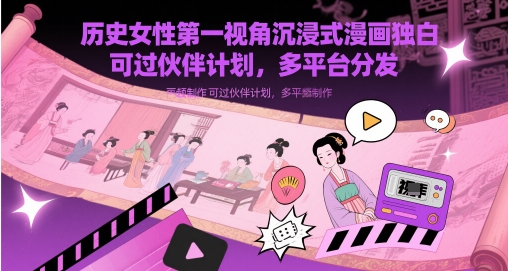 历史女性第一视角沉浸式漫画独白解说视频制作，可过伙伴计划，多平台分发-网创资源