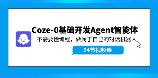 Coze-0基础开发 Agent智能体教程：不需要懂编程，做属于自己的对话机器人-网创资源