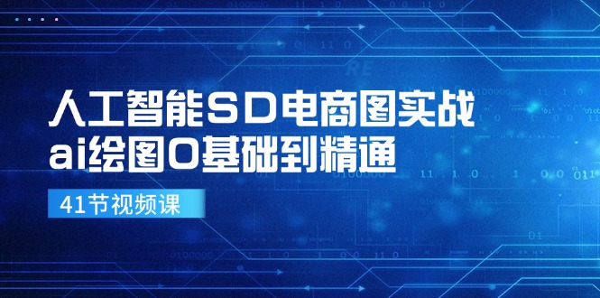 人工智能技术SD电子商务图实战演练，ai制图0基本到熟练（41节视频课程）-网创资源