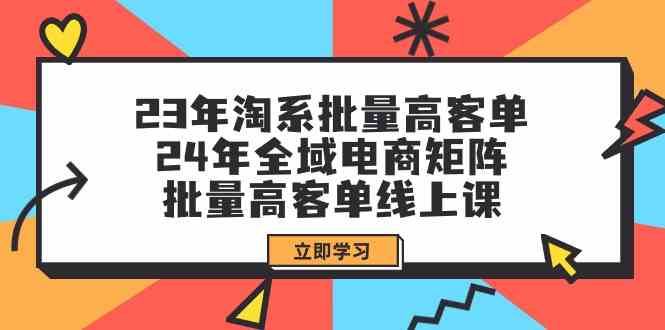23年淘宝大批量高客单 24年示范区电子商务引流矩阵，大批量高客单线上课（升级）-网创资源