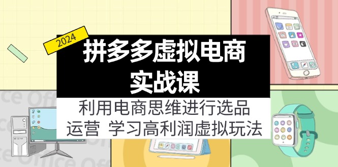 拼多多平台虚拟资源项目实战演练游戏玩法：电商思维开展选款 经营，轻松玩高收益虚拟商品！-网创资源