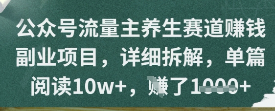 公众号流量主养生赛道挣钱副业项目，详细拆解，单篇阅读10w+-网创资源