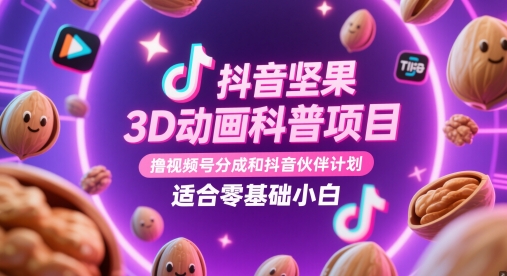 抖音坚果3D动画科普项目，撸视频号分成和抖音伙伴计划，适合零基础小白-网创资源