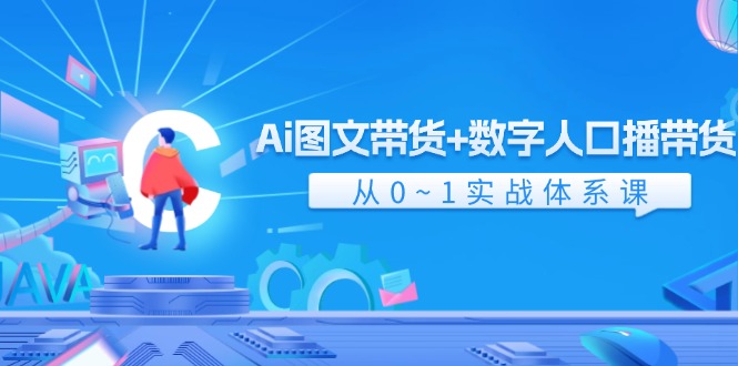 Ai图文带货+数字人口播带货，从0-1实战体系课（43节）-网创资源