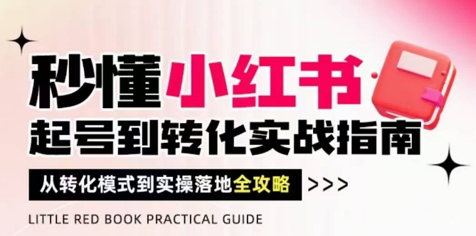 秒懂小红书-起号到转化实战指南，​从转化模式到实操落地全攻略，让你破解流量玄学，做得有结果-网创资源