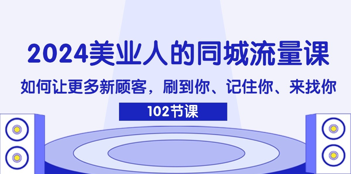 2024美业人的同城网总流量课：怎样让广大新客户，刷你、记得你、找你-网创资源