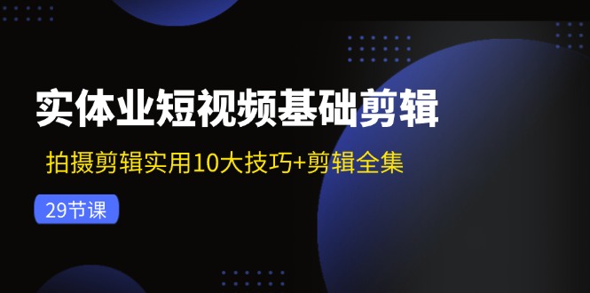 实体业小视频基本视频剪辑：拍摄剪辑好用10大方法 视频剪辑合集（29节）-网创资源