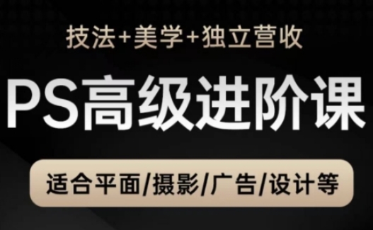 PS高级后期进阶课（技法+美学+独立营收），适合平面摄影广告设计等-网创资源