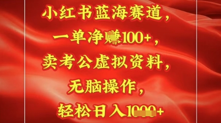 小红书蓝海赛道，一单挣1张+，卖考公资料，日入多张-网创资源
