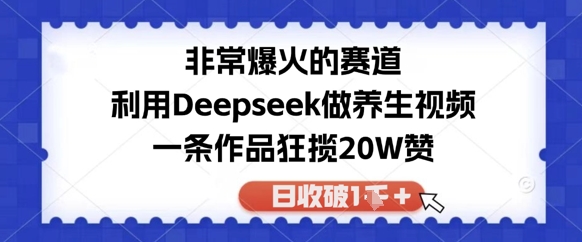 非常爆火的赛道，利用Deepseek做养生视频，一条作品狂揽20W赞，日收破1k-网创资源
