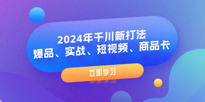 2024年巨量千川新玩法：爆款、实战演练、小视频、产品卡（8堂课）-网创资源