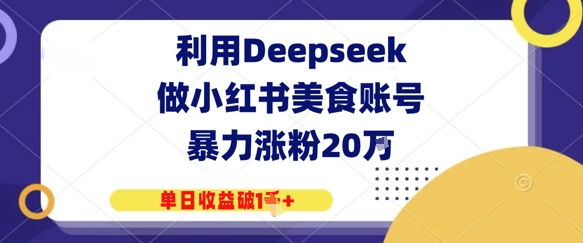 利用Deepseek做小红书美食账号，暴力涨粉20W，单日收益破1K+-网创资源