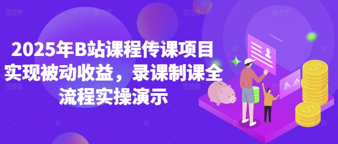 2025年B站课程传课项目实现被动收益，录课制课全流程实操演示-网创资源
