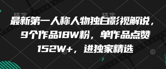 最新第一人称人物独白影视解说，9个作品18W粉，单作品点赞152W+，进独家精选-网创资源