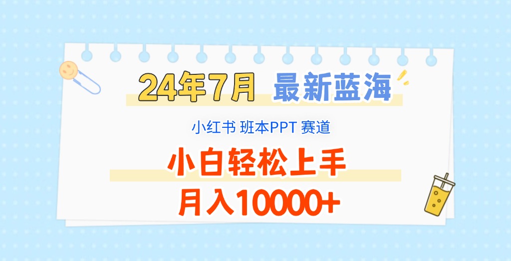 2024年7月全新瀚海跑道，小红书的班本PPT新项目，新手快速上手，月收入10000-网创资源