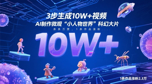 3步生成10W+视频，AI制作微观“小人物世界”科幻大片，条条万赞，1条作品涨粉2.3W-网创资源