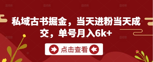 私域古书掘金，当天进粉当天成交，单号月入6k+-网创资源