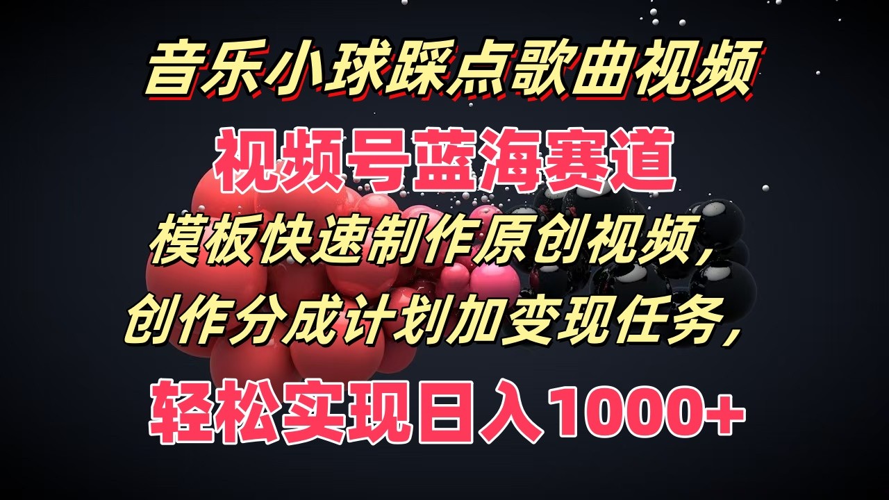 歌曲圆球卡点歌曲视频，微信视频号瀚海跑道，模版迅速制做原创短视频，分为方案加转现每日任务-网创资源