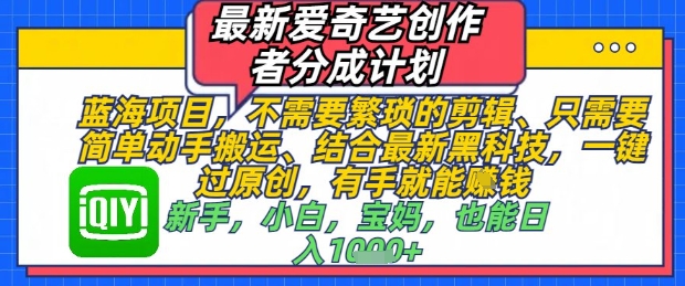 最新爱奇艺创作者分成计划，不需要繁琐的剪辑，只需要简单动手搬运，一键过原创，有手就能做-网创资源