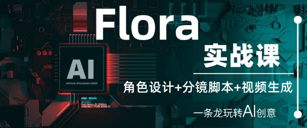 Flora实战课：角色设计+分镜脚本+视频生成，一条龙玩转AI创意-网创资源