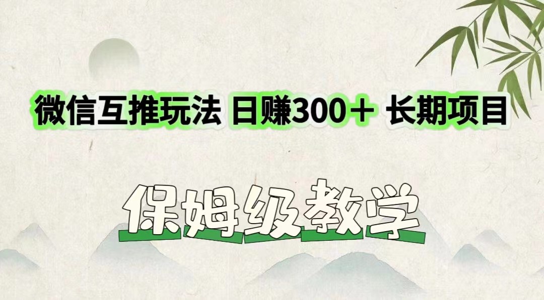 微信互推游戏玩法 日赚300＋长期项目 家庭保姆级课堂教学-网创资源