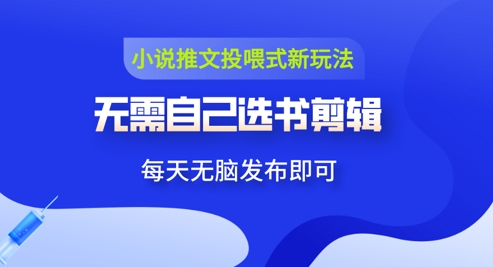 小说推文视频投喂新玩法：无需自己选书剪辑，领取视频发布即可，可批量操作-网创资源