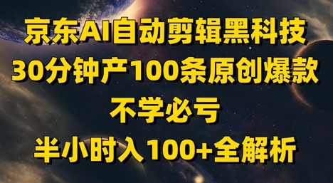 京东AI自动剪辑黑科技，30分钟产100条原创爆款，不学必亏！半小时入100+全解析-网创资源