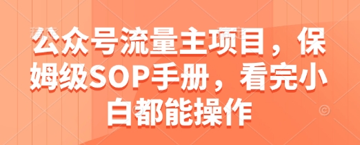 公众号流量主项目，保姆级SOP手册，看完小白都能操作-网创资源