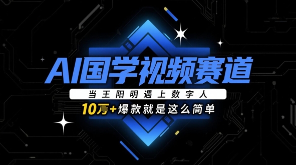 AI国学视频赛道：当王阳明遇上数字人，10w+爆款就是这么简单-网创资源