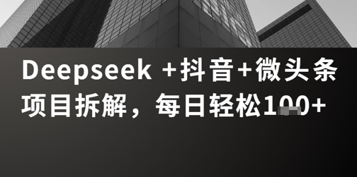 Deepseek +抖音 微头条项目拆解，每日轻松1张+-网创资源