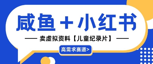 【高需求赛道】小红书+咸鱼做儿童纪录片赛道，一天轻松几十单，详细项目拆解-网创资源