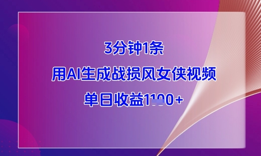 3分钟1条，用AI生成战损风女侠视频，单日收益1k+-网创资源