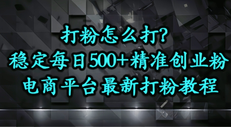 打粉怎么打？电商平台打精准创业粉，每日引流500+精准粉-网创资源