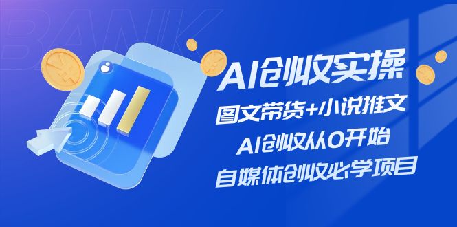 AI增收实际操作—图文并茂卖货 小说推文，AI增收从0逐渐开始，自媒体平台增收必会新项目-网创资源