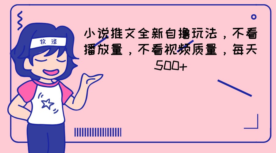 小说推文全新升级自撸游戏玩法，不要看播放率，不要看视频清晰度，每日500-网创资源