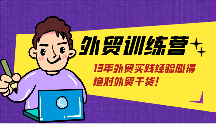 出口外贸夏令营-浅到深，学得很极快，拆卸外贸的底层思维，摆脱您对外贸的固有认知！-网创资源