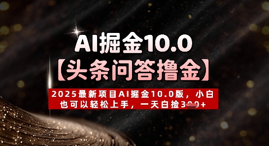 【头条问答撸金】2025最新项目AI掘金10.0版，小白也可以轻松上手，一天白捡3张+-网创资源