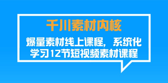 巨量千川素材内容核心，爆量素材内容在线课程，系统性学习短视频素材（12节）-网创资源