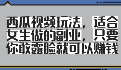 西瓜视频玩法，适合女生做的副业，只要你敢露脸就有收益-网创资源