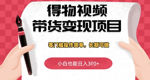 得物视频带货变现项目，零门槛操作简单，小白也能日入3张+，长期可做-网创资源