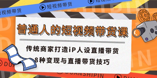 普通人短视频卖货课 传统式店家打造出iP人物关系直播卖货 8种转现与直播带货技巧-网创资源