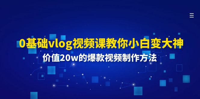 0基础vlog视频课教你小白变大神：价值20w的爆款视频制作方法-网创资源