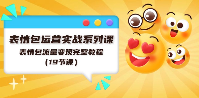 表情图经营实战演练系列产品课，表情图数据流量变现详细实例教程（19堂课）-网创资源