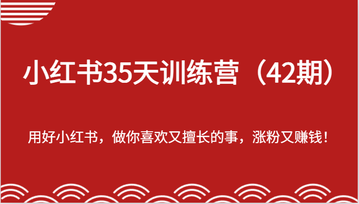 小红书35天训练营（42期）-用好小红书，做你喜欢又擅长的事，涨粉又赚钱！-网创资源