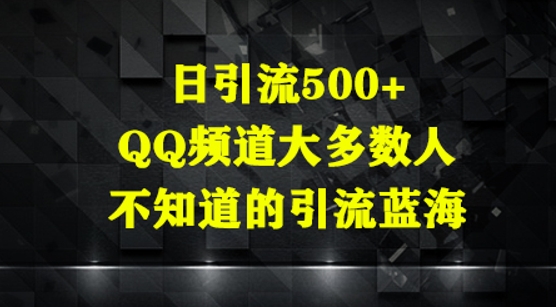 日引流500+，QQ频道大多数人不知道的引流蓝海-网创资源