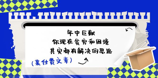 微信公众号付费文章：年里巨制-你如今贫穷和窘境，其实都有处理思路 (进去写作业)-网创资源